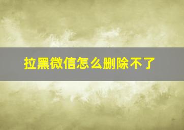 拉黑微信怎么删除不了