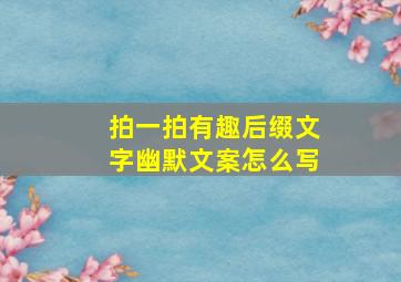 拍一拍有趣后缀文字幽默文案怎么写