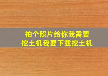 拍个照片给你我需要挖土机我要下载挖土机