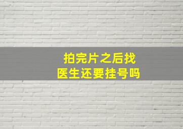 拍完片之后找医生还要挂号吗