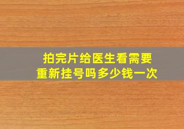 拍完片给医生看需要重新挂号吗多少钱一次