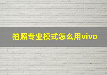 拍照专业模式怎么用vivo