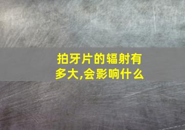 拍牙片的辐射有多大,会影响什么