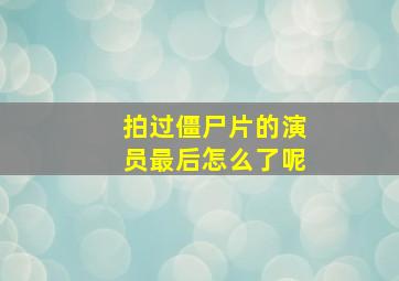 拍过僵尸片的演员最后怎么了呢