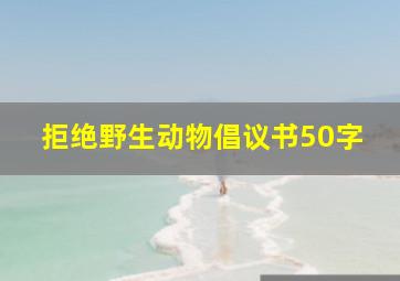 拒绝野生动物倡议书50字