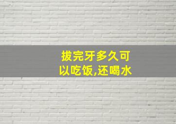 拔完牙多久可以吃饭,还喝水