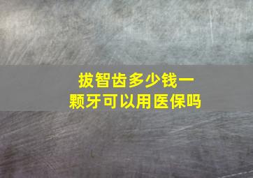 拔智齿多少钱一颗牙可以用医保吗