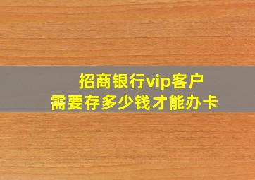 招商银行vip客户需要存多少钱才能办卡