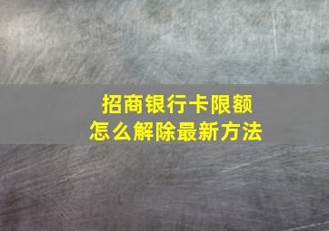 招商银行卡限额怎么解除最新方法