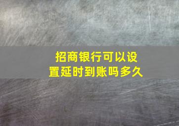 招商银行可以设置延时到账吗多久