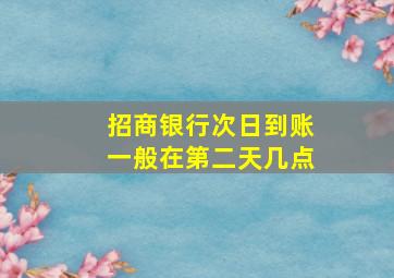 招商银行次日到账一般在第二天几点