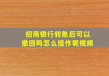 招商银行转账后可以撤回吗怎么操作呢视频