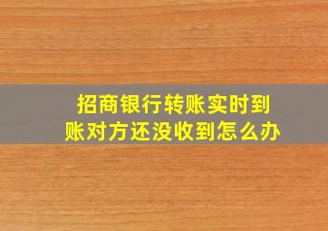 招商银行转账实时到账对方还没收到怎么办