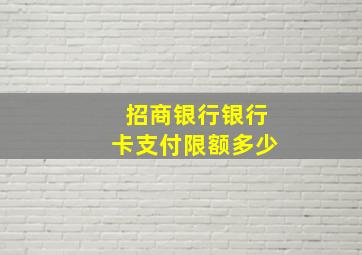 招商银行银行卡支付限额多少