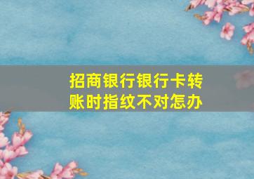 招商银行银行卡转账时指纹不对怎办