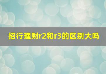 招行理财r2和r3的区别大吗