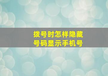 拨号时怎样隐藏号码显示手机号