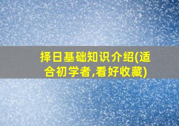 择日基础知识介绍(适合初学者,看好收藏)