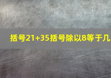 括号21+35括号除以8等于几