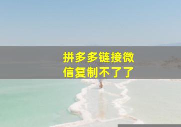 拼多多链接微信复制不了了