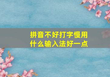 拼音不好打字慢用什么输入法好一点