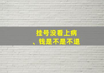 挂号没看上病、钱是不是不退