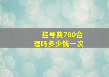 挂号费700合理吗多少钱一次