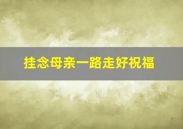 挂念母亲一路走好祝福