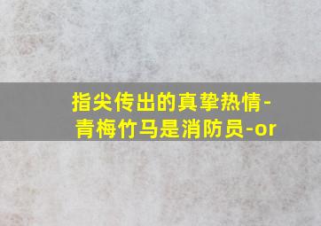 指尖传出的真挚热情-青梅竹马是消防员-or