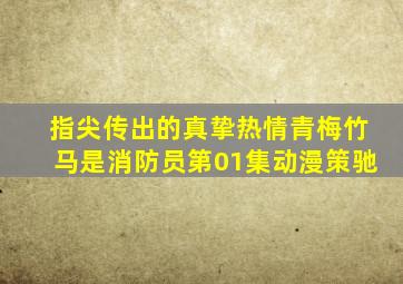 指尖传出的真挚热情青梅竹马是消防员第01集动漫策驰