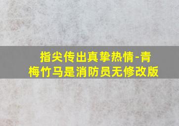 指尖传出真挚热情-青梅竹马是消防员无修改版