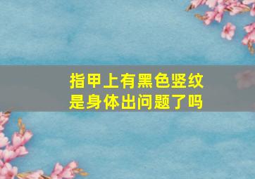 指甲上有黑色竖纹是身体出问题了吗