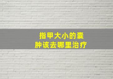 指甲大小的囊肿该去哪里治疗