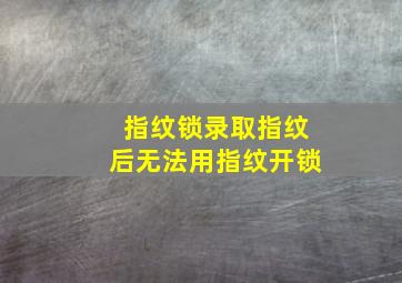 指纹锁录取指纹后无法用指纹开锁