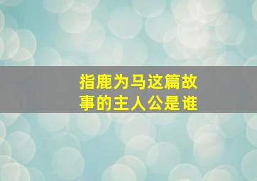 指鹿为马这篇故事的主人公是谁