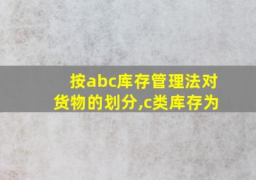 按abc库存管理法对货物的划分,c类库存为