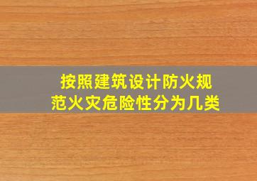 按照建筑设计防火规范火灾危险性分为几类