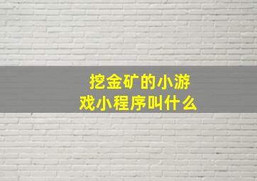 挖金矿的小游戏小程序叫什么