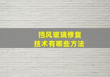 挡风玻璃修复技术有哪些方法