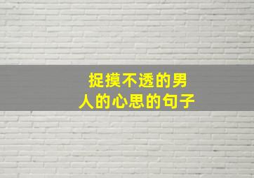 捉摸不透的男人的心思的句子