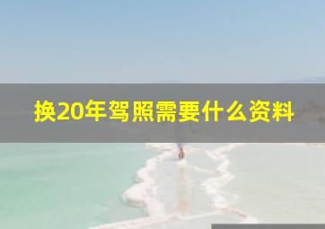 换20年驾照需要什么资料