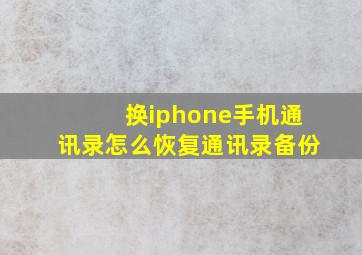 换iphone手机通讯录怎么恢复通讯录备份