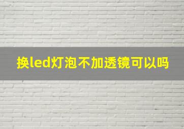 换led灯泡不加透镜可以吗