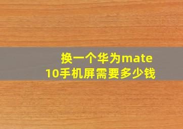 换一个华为mate10手机屏需要多少钱