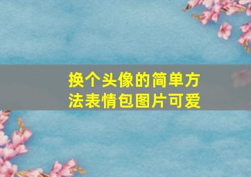 换个头像的简单方法表情包图片可爱