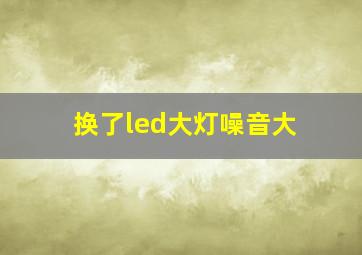 换了led大灯噪音大