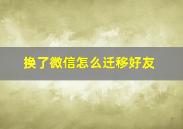 换了微信怎么迁移好友