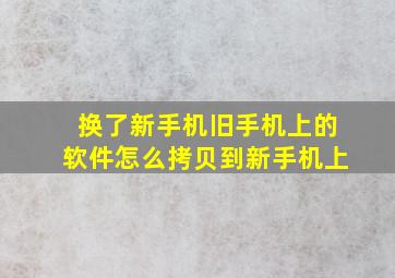 换了新手机旧手机上的软件怎么拷贝到新手机上