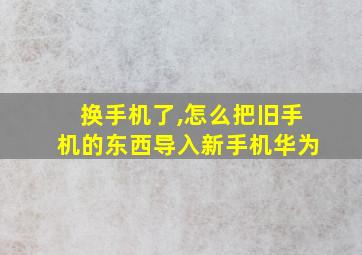 换手机了,怎么把旧手机的东西导入新手机华为