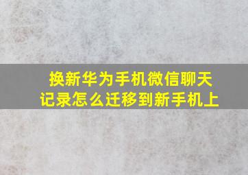 换新华为手机微信聊天记录怎么迁移到新手机上